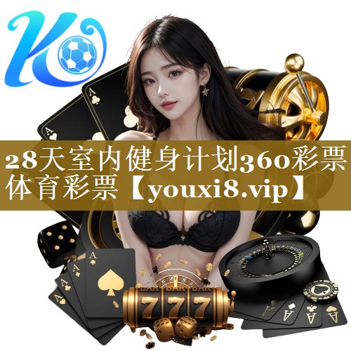 28天室内健身计划360彩票体育彩票