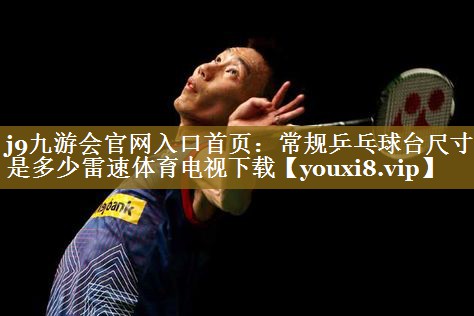 j9九游会官网入口首页：常规乒乓球台尺寸是多少雷速体育电视下载