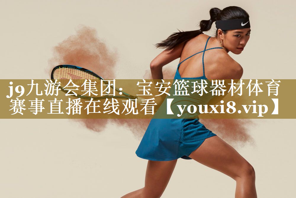 j9九游会集团:宝安篮球器材体育赛事直播在线观看