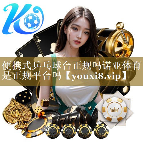 便携式乒乓球台正规吗诺亚体育是正规平台吗
