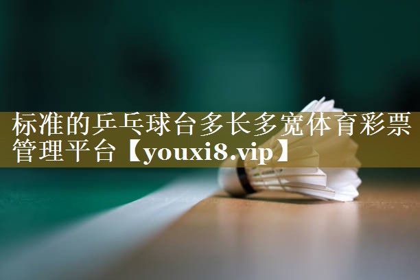 标准的乒乓球台多长多宽体育彩票管理平台