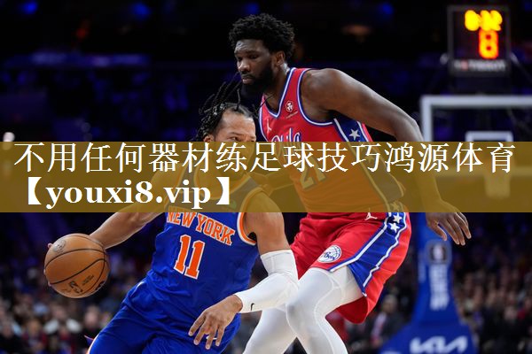 不用任何器材练足球技巧鸿源体育