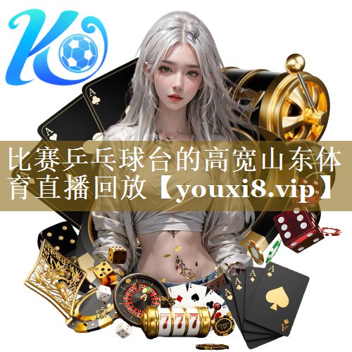 比赛乒乓球台的高宽山东体育直播回放