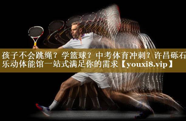 孩子不会跳绳?学篮球?中考体育冲刺?许昌砾石乐动体能馆一站式满足你的需求