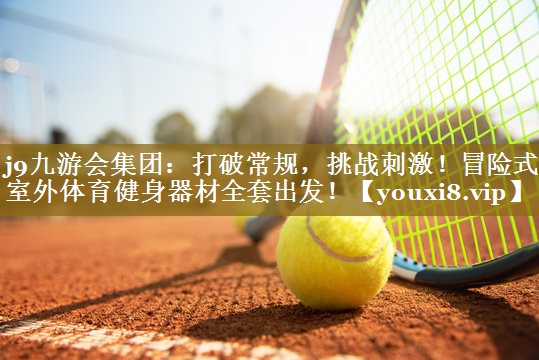 j9九游会集团：打破常规，挑战刺激！冒险式室外体育健身器材全套出发！