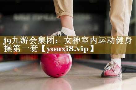 j9九游会集团：女神室内运动健身操第一套