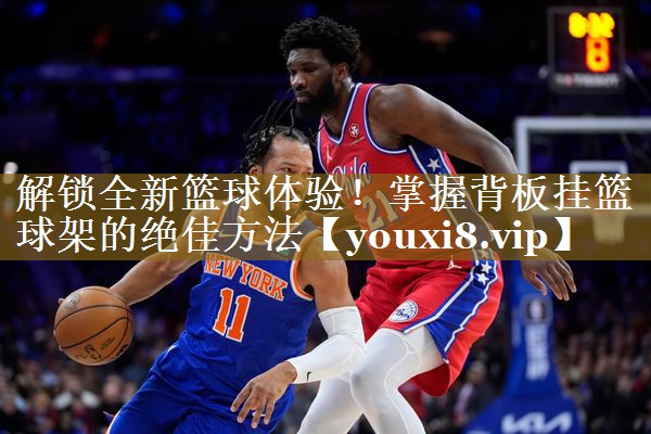 解锁全新篮球体验！掌握背板挂篮球架的绝佳方法