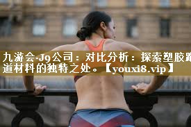 对比分析：探索塑胶跑道材料的独特之处。
