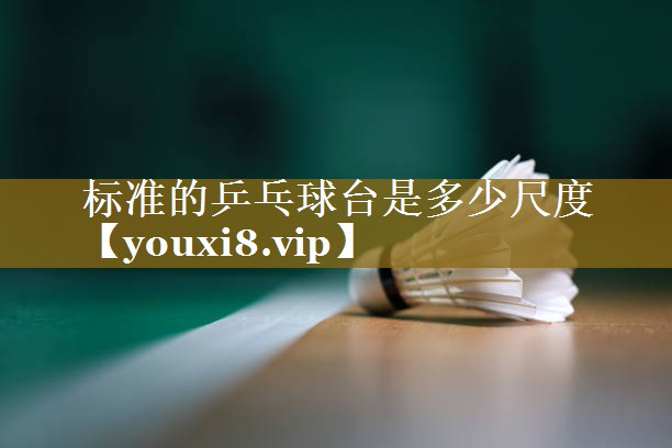标准的乒乓球台是多少尺度