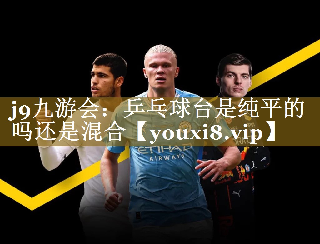 乒乓球台是纯平的吗还是混合